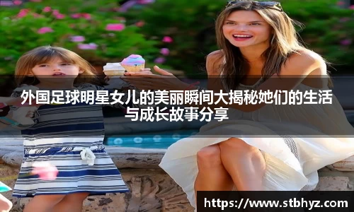 外国足球明星女儿的美丽瞬间大揭秘她们的生活与成长故事分享